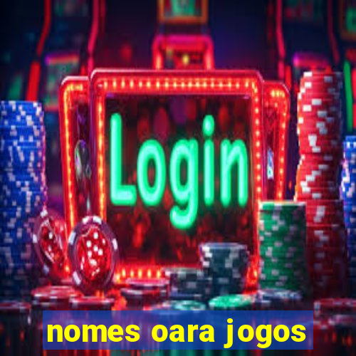 nomes oara jogos